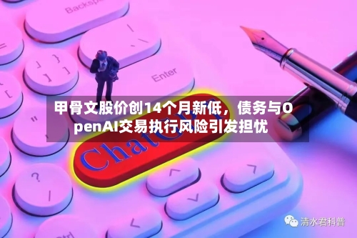 甲骨文股价创14个月新低，债务与OpenAI交易执行风险引发担忧-第2张图片