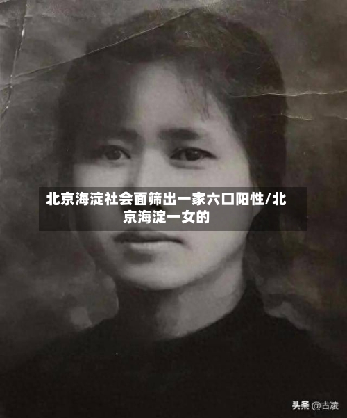 北京海淀社会面筛出一家六口阳性/北京海淀一女的