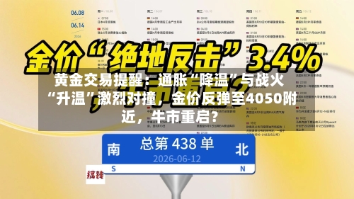 黄金交易提醒：通胀“降温”与战火“升温”激烈对撞	，金价反弹至4050附近，牛市重启？-第2张图片