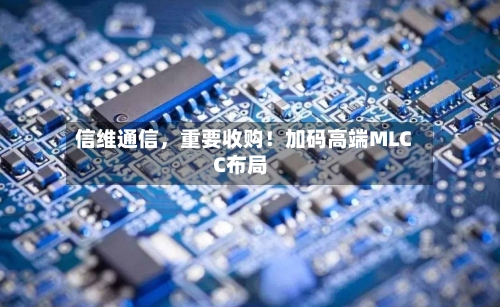 信维通信	，重要收购！加码高端MLCC布局-第2张图片