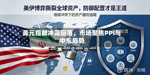 美元指数冲高回落，市场聚焦PPI与中东局势-第2张图片