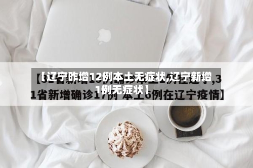 【辽宁昨增12例本土无症状,辽宁新增1例无症状】-第2张图片
