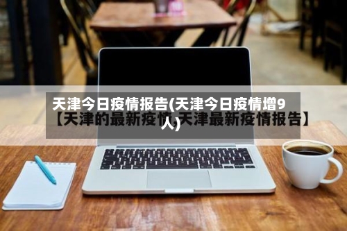 天津今日疫情报告(天津今日疫情增9人)-第2张图片