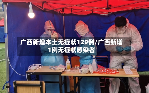 广西新增本土无症状129例/广西新增1例无症状感染者