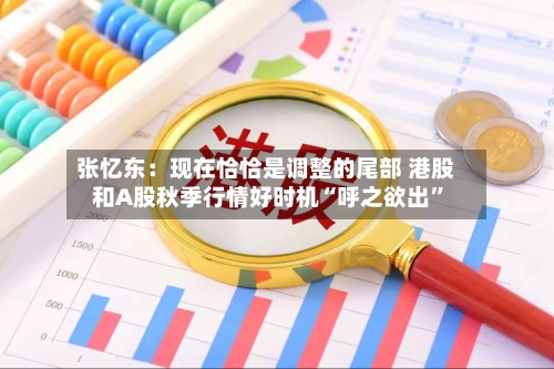 张忆东：现在恰恰是调整的尾部 港股和A股秋季行情好时机“呼之欲出”-第3张图片