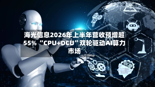 海光信息2026年上半年营收预增超55% “CPU+DCU	”双轮驱动AI算力市场-第2张图片