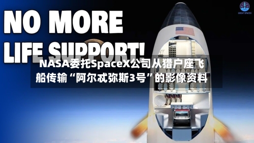 NASA委托SpaceX公司从猎户座飞船传输“阿尔忒弥斯3号”的影像资料-第2张图片