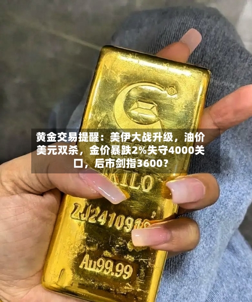 黄金交易提醒：美伊大战升级，油价美元双杀，金价暴跌2%失守4000关口，后市剑指3600？-第2张图片