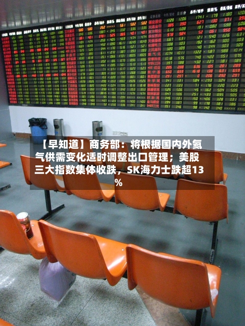 【早知道】商务部：将根据国内外氦气供需变化适时调整出口管理；美股三大指数集体收跌，SK海力士跌超13%-第3张图片