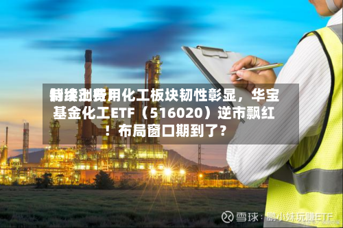 制冷剂费用持续上行！化工板块韧性彰显	，华宝基金化工ETF（516020）逆市飘红！布局窗口期到了？-第2张图片