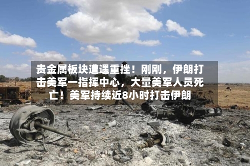 贵金属板块遭遇重挫！刚刚，伊朗打击美军一指挥中心，大量美军人员死亡！美军持续近8小时打击伊朗-第3张图片