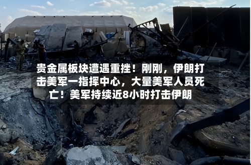 贵金属板块遭遇重挫！刚刚	，伊朗打击美军一指挥中心，大量美军人员死亡！美军持续近8小时打击伊朗-第2张图片