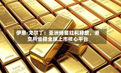 伊恩·戈尔丁：亚洲储蓄红利释放，港交所坐稳全球上市核心平台-第2张图片