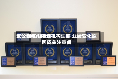 七〖Fourteen〗	、家公司本周接受机构调研 业绩变化原因成关注重点-第2张图片
