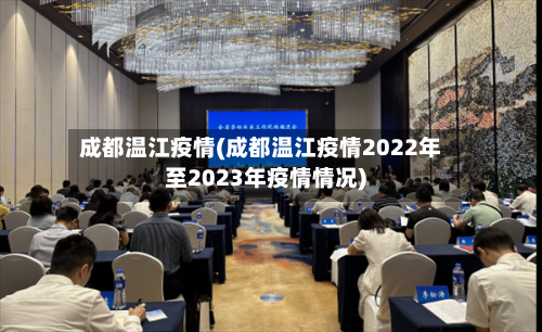 成都温江疫情(成都温江疫情2022年至2023年疫情情况)