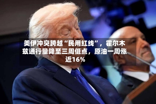 美伊冲突跨越“民用红线	”，霍尔木兹通行量降至三周低点，原油一周涨近16%-第2张图片