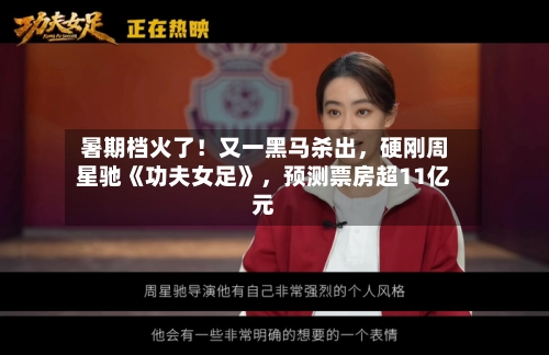 暑期档火了！又一黑马杀出，硬刚周星驰《功夫女足》，预测票房超11亿元-第2张图片
