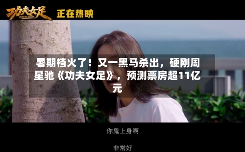 暑期档火了！又一黑马杀出	，硬刚周星驰《功夫女足》，预测票房超11亿元-第3张图片
