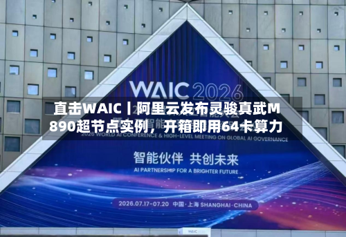 直击WAIC丨阿里云发布灵骏真武M890超节点实例	，开箱即用64卡算力-第3张图片