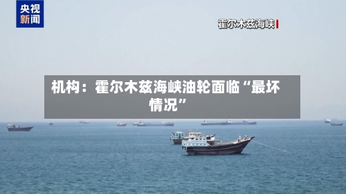 机构：霍尔木兹海峡油轮面临“最坏情况”-第2张图片