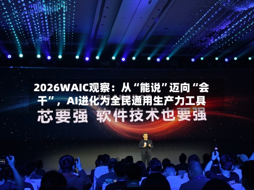 2026WAIC观察：从“能说”迈向“会干”	，AI进化为全民通用生产力工具-第2张图片