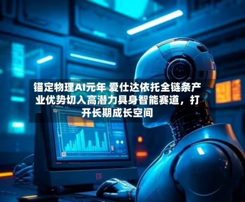 锚定物理AI元年 爱仕达依托全链条产业优势切入高潜力具身智能赛道	，打开长期成长空间-第2张图片