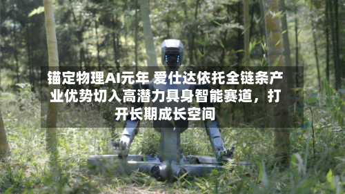 锚定物理AI元年 爱仕达依托全链条产业优势切入高潜力具身智能赛道，打开长期成长空间-第3张图片