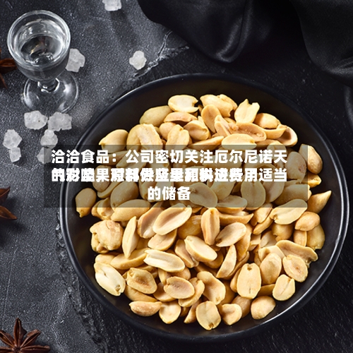 洽洽食品：公司密切关注厄尔尼诺天气对坚果原料供应量和供应费用的影响	，对部分坚果原料进行了适当的储备-第2张图片