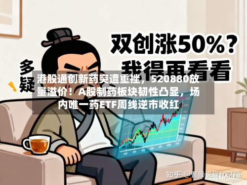 港股通创新药突遭重挫，520880放量溢价！A股制药板块韧性凸显	，场内唯一药ETF周线逆市收红-第2张图片