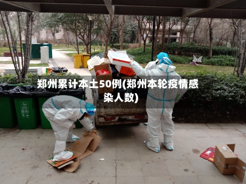 郑州累计本土50例(郑州本轮疫情感染人数)