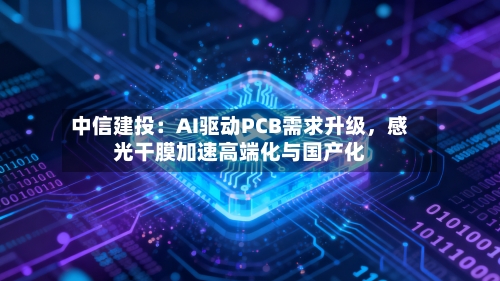 中信建投：AI驱动PCB需求升级	，感光干膜加速高端化与国产化-第3张图片