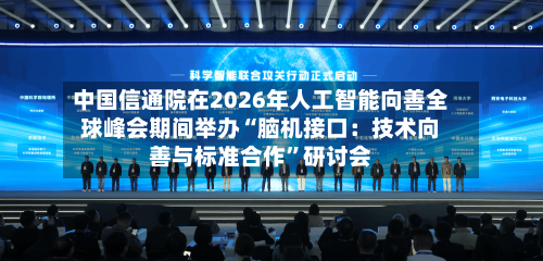 中国信通院在2026年人工智能向善全球峰会期间举办“脑机接口：技术向善与标准合作”研讨会-第3张图片