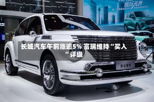 长城汽车午前涨逾5% 富瑞维持“买入”评级-第2张图片