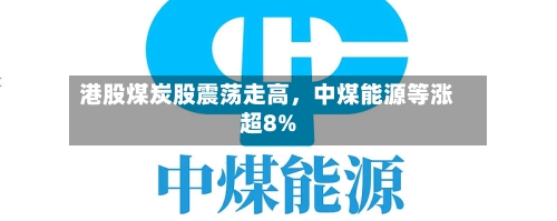 港股煤炭股震荡走高	，中煤能源等涨超8%-第2张图片