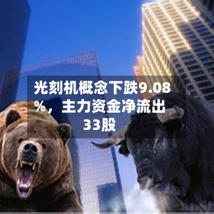 光刻机概念下跌9.08%，主力资金净流出33股-第2张图片