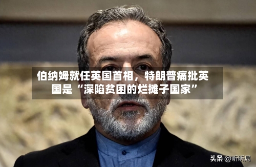 伯纳姆就任英国首相，特朗普痛批英国是 “深陷贫困的烂摊子国家	”-第2张图片