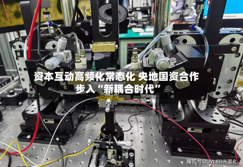 资本互动高频化常态化 央地国资合作步入“新耦合时代”-第2张图片