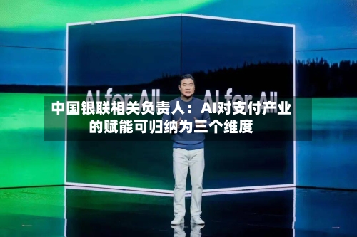 中国银联相关负责人：AI对支付产业的赋能可归纳为三个维度-第2张图片