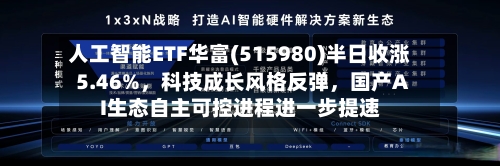 人工智能ETF华富(515980)半日收涨5.46%	，科技成长风格反弹，国产AI生态自主可控进程进一步提速-第2张图片