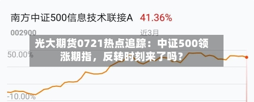 光大期货0721热点追踪：中证500领涨期指	，反转时刻来了吗？-第3张图片