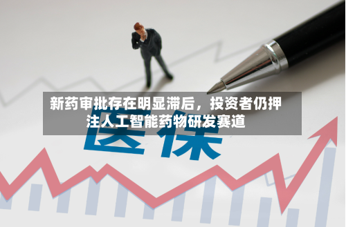 新药审批存在明显滞后，投资者仍押注人工智能药物研发赛道-第2张图片