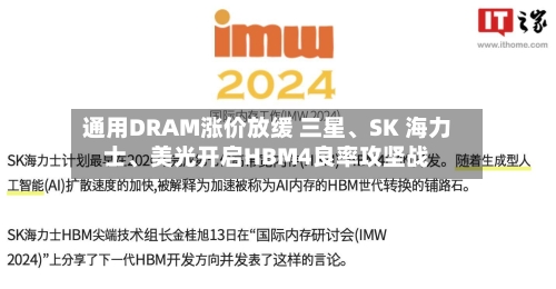 通用DRAM涨价放缓 三星、SK 海力士、美光开启HBM4良率攻坚战-第2张图片