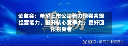 证监会：希望上市公司着力增强合规经营能力、提升核心竞争力	，更好回报投资者-第3张图片