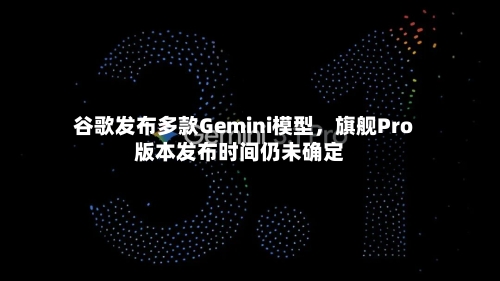 谷歌发布多款Gemini模型，旗舰Pro版本发布时间仍未确定-第3张图片