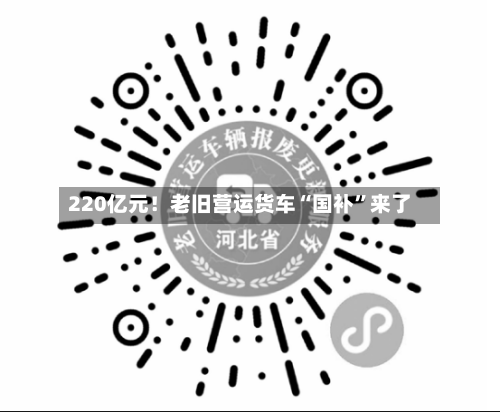220亿元！老旧营运货车“国补”来了-第3张图片
