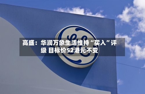高盛：华润万象生活维持“买入”评级 目标价52港元不变-第2张图片