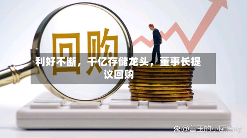 利好不断，千亿存储龙头，董事长提议回购-第2张图片