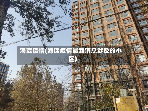 海淀疫情(海淀疫情最新消息涉及的小区)