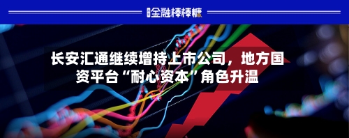 长安汇通继续增持上市公司，地方国资平台“耐心资本	”角色升温-第2张图片