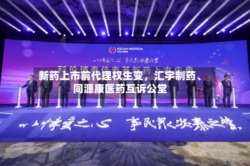 新药上市前代理权生变，汇宇制药、同源康医药互诉公堂-第1张图片